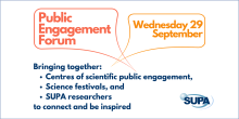 Public Engagement Forum, Weds 29 September. Bringing together centres of scientific public engagement, science festivals and SUPA researchers to connect and be inspired.